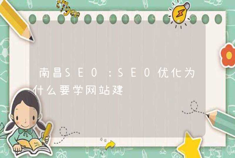 南昌SEO：SEO优化为什么要学网站建设