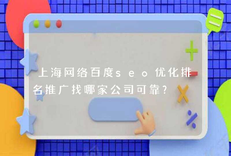 上海网络百度seo优化排名推广找哪家公司可靠？