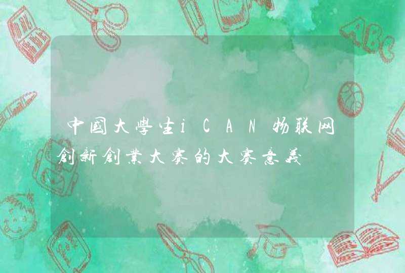 中国大学生iCAN物联网创新创业大赛的大赛意义
