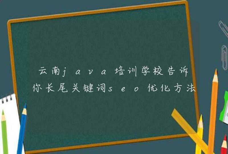 云南java培训学校告诉你长尾关键词seo优化方法？