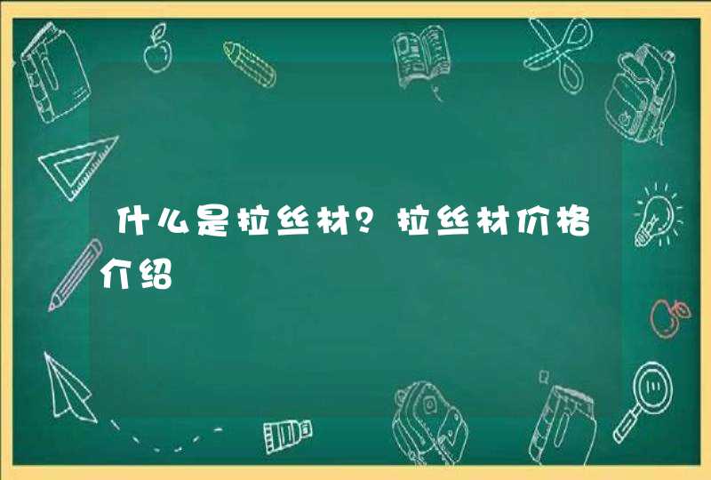 什么是拉丝材？拉丝材价格介绍