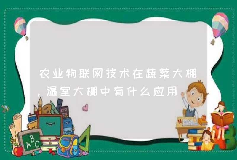 农业物联网技术在蔬菜大棚，温室大棚中有什么应用,第1张