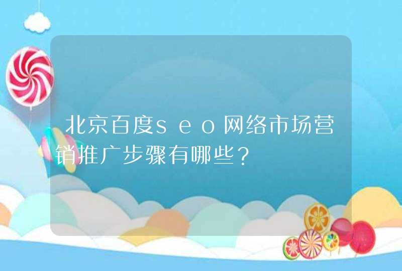 北京百度seo网络市场营销推广步骤有哪些？