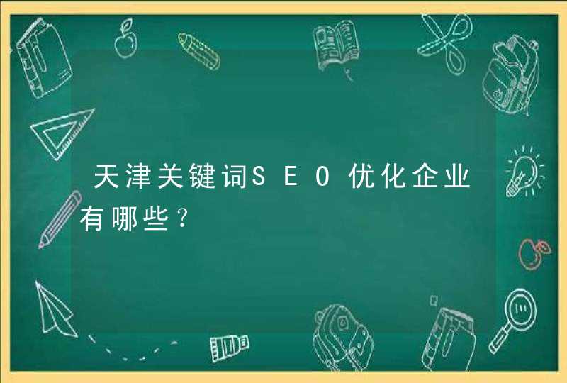 天津关键词SEO优化企业有哪些？