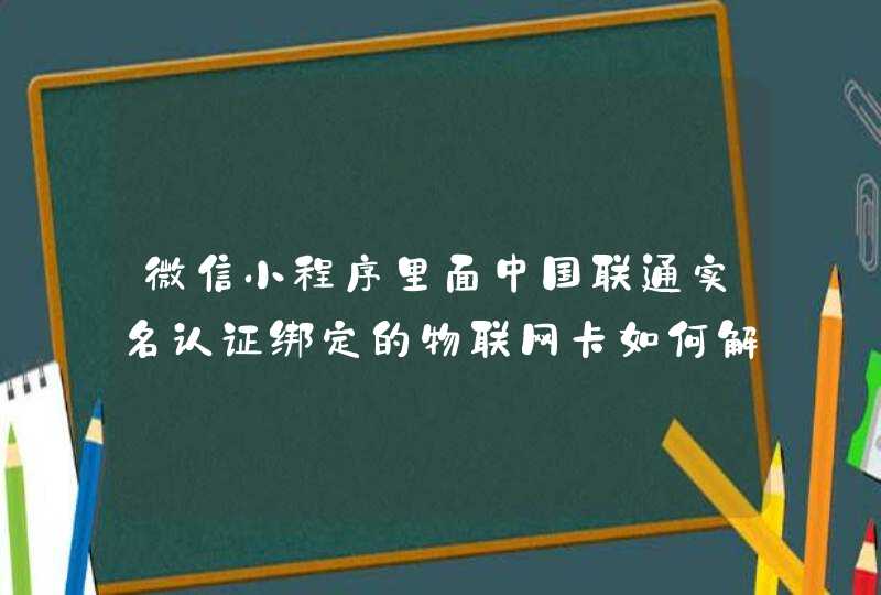 微信小程序里面中国联通实名认证绑定的物联网卡如何解绑