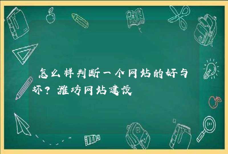 怎么样判断一个网站的好与坏？潍坊网站建设