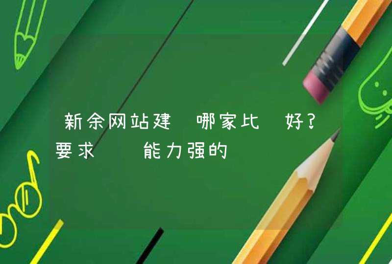 新余网站建设哪家比较好?要求设计能力强的