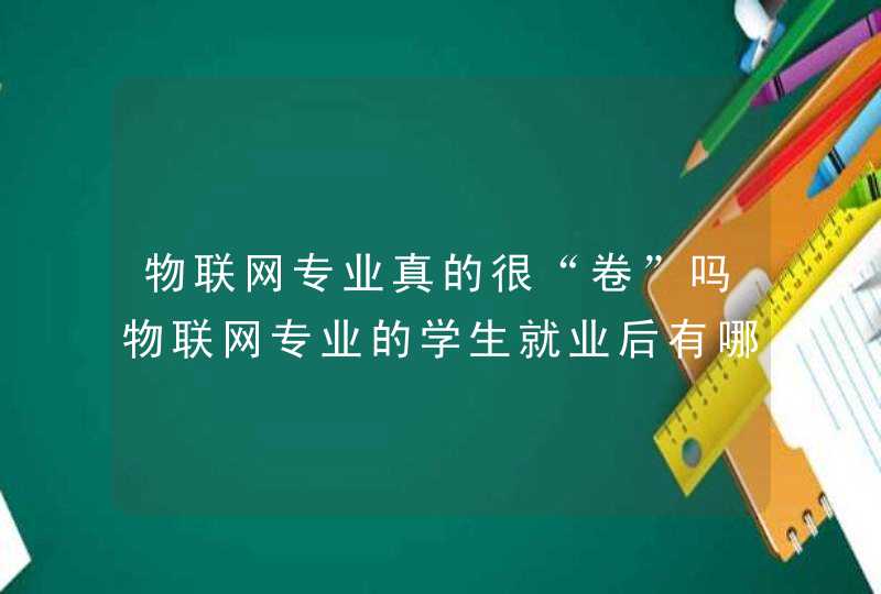 物联网专业真的很“卷”吗物联网专业的学生就业后有哪些发展空间