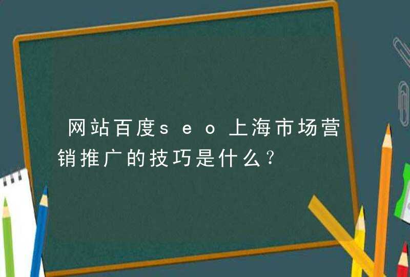 网站百度seo上海市场营销推广的技巧是什么？