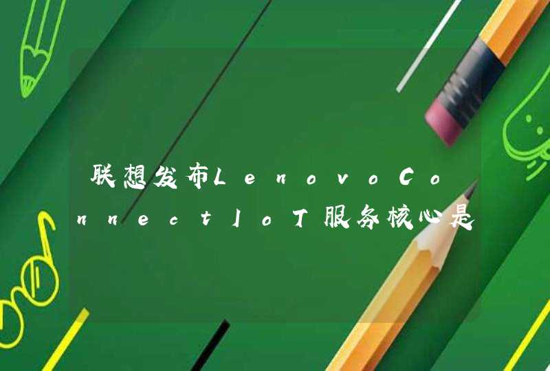 联想发布LenovoConnectIoT服务核心是什么