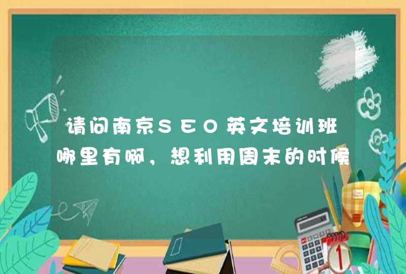 请问南京SEO英文培训班哪里有啊，想利用周末的时候去学习学习？
