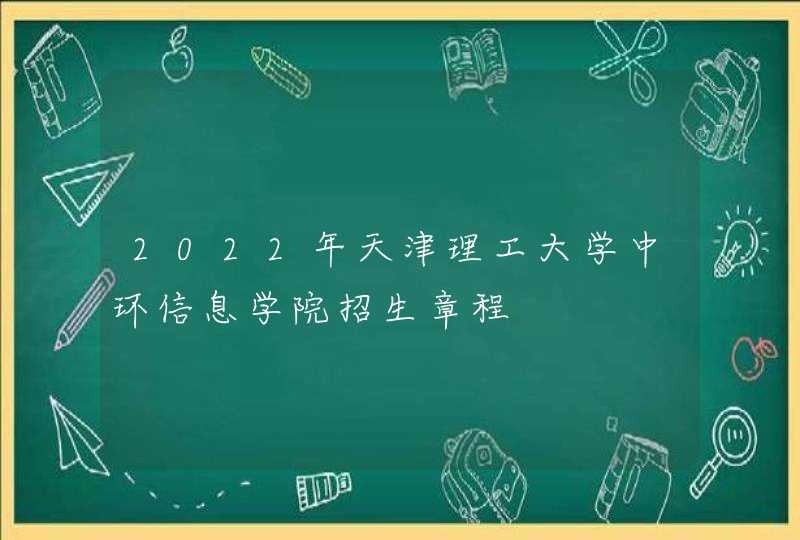 2022年天津理工大学中环信息学院招生章程