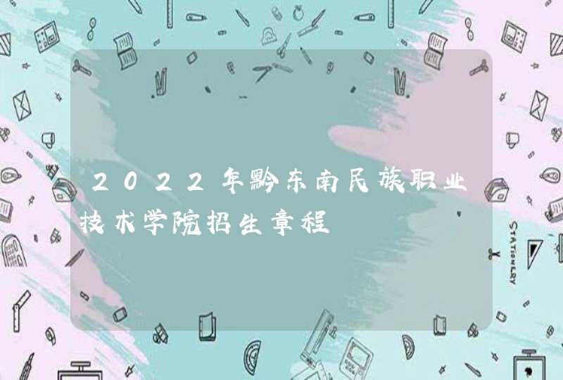 2022年黔东南民族职业技术学院招生章程