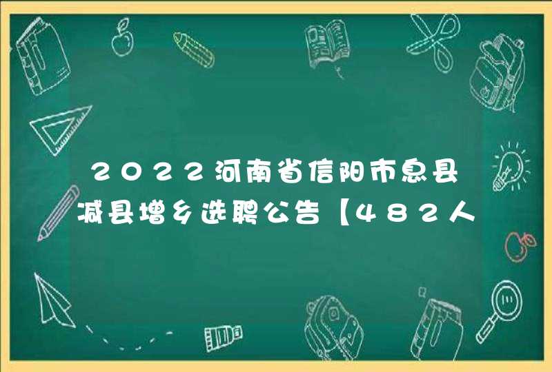 2022河南省信阳市息县减县增乡选聘公告【482人】,第1张