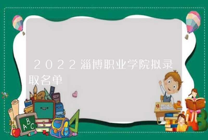 2022淄博职业学院拟录取名单,第1张
