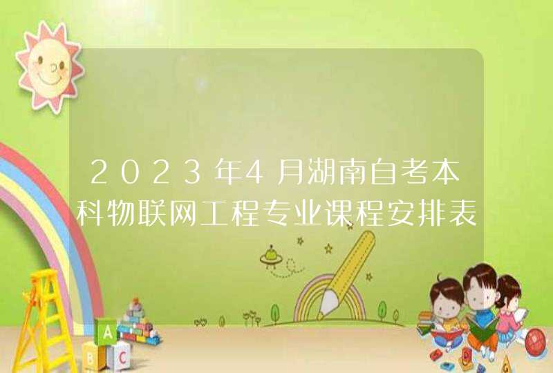 2023年4月湖南自考本科物联网工程专业课程安排表