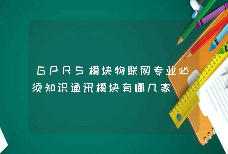 GPRS模块物联网专业必须知识通讯模块有哪几家