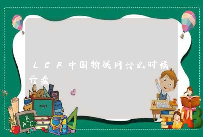 LCF中国物联网什么时候开盘