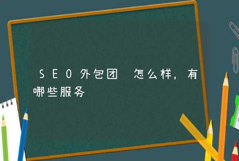 SEO外包团队怎么样，有哪些服务